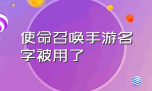 使命召唤手游名字被用了（使命召唤手游名字为什么不能用）