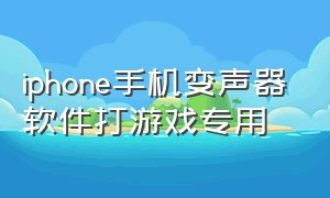 iphone手机变声器软件打游戏专用