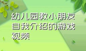 幼儿园教小朋友自我介绍的游戏视频