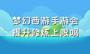 梦幻西游手游会提升修炼上限吗（梦幻西游手游人物修炼1-12要多少）