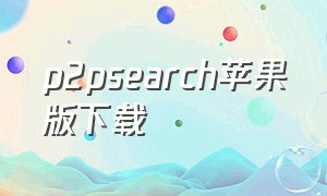 p2psearch苹果版下载（p2psearcher绿色3.5手机版安装包）