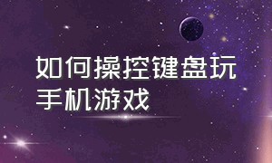 如何操控键盘玩手机游戏（怎么用键鼠操控手机游戏）