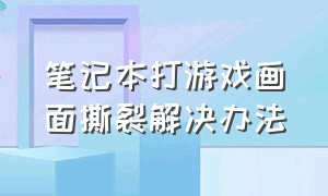 笔记本打游戏画面撕裂解决办法