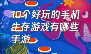 10个好玩的手机生存游戏有哪些手游（10个好玩的手机生存游戏有哪些手游呢）