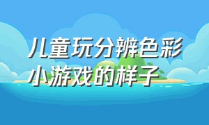 儿童玩分辨色彩小游戏的样子