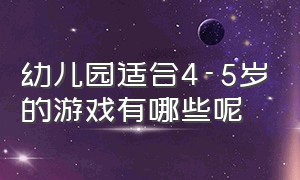 幼儿园适合4-5岁的游戏有哪些呢