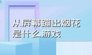 从屏幕蹦出烟花是什么游戏