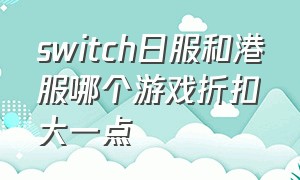 switch日服和港服哪个游戏折扣大一点