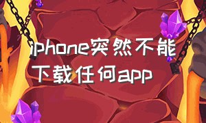 iphone突然不能下载任何app