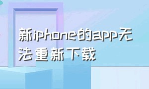 新iphone的app无法重新下载（iphone不能下载app解决方法）