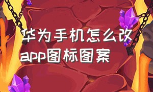 华为手机怎么改app图标图案