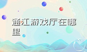 通江游戏厅在哪里