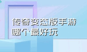 传奇变态版手游哪个最好玩（传奇变态版手游哪个最好玩）