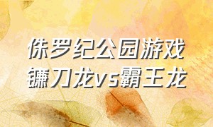 侏罗纪公园游戏镰刀龙vs霸王龙