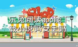 乐兔阅读app能下载小说吗安全吗（乐兔阅读app官方下载）