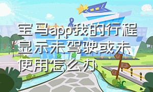 宝马app我的行程显示未驾驶或未使用怎么办（宝马app怎么看行程信息）