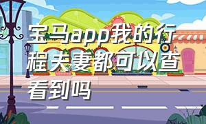 宝马app我的行程夫妻都可以查看到吗