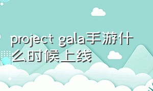 project gala手游什么时候上线