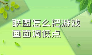 联盟怎么把游戏画面调低点