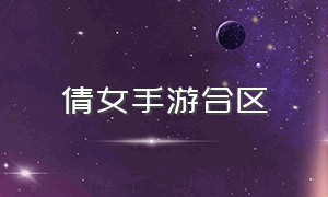 倩女手游合区（倩女手游2024年新大区名字）