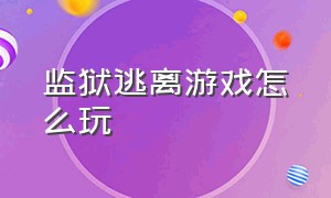 监狱逃离游戏怎么玩（逃离监狱游戏下载教程）