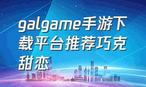 galgame手游下载平台推荐巧克甜恋（galgame手游下载网站）