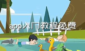 app入门教程免费（app开发免费基础教程）