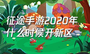 征途手游2020年什么时候开新区（征途手游开新区时间表）