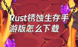 Rust锈蚀生存手游版怎么下载（腐蚀生存手机上怎么下载）