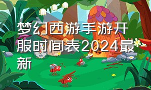 梦幻西游手游开服时间表2024最新