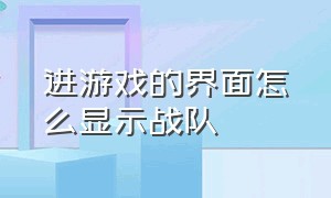 进游戏的界面怎么显示战队（在进游戏界面怎么显示自己的战队）