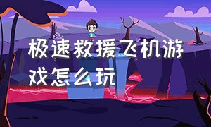 极速救援飞机游戏怎么玩（飞机空中救援游戏过关攻略）