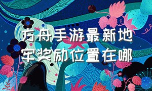 方舟手游最新地牢奖励位置在哪（方舟手游最新地牢攻略图全部奖励）