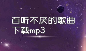 百听不厌的歌曲下载mp3