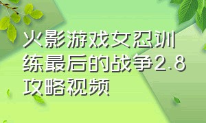 火影游戏女忍训练最后的战争2.8攻略视频