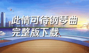 此情可待钢琴曲完整版下载