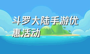 斗罗大陆手游优惠活动（斗罗大陆手游官网礼包兑换）