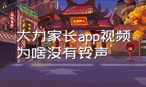 大力家长app视频为啥没有铃声