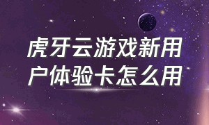 虎牙云游戏新用户体验卡怎么用