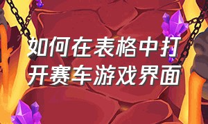 如何在表格中打开赛车游戏界面（win7 excel能调出赛车游戏吗）