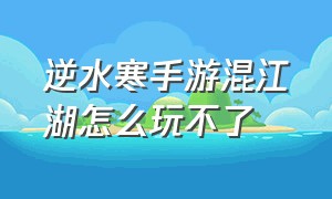 逆水寒手游混江湖怎么玩不了（逆水寒手游为啥不能混江湖）