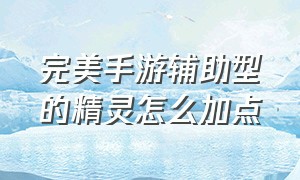 完美手游辅助型的精灵怎么加点