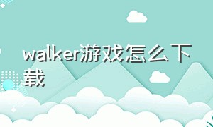 walker游戏怎么下载（dream walker游戏）