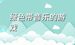 绿色带音乐的游戏（一根线带音乐的游戏）