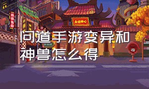 问道手游变异和神兽怎么得