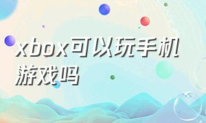 xbox可以玩手机游戏吗