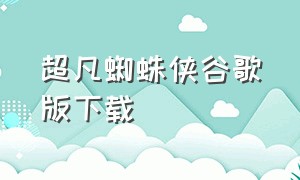 超凡蜘蛛侠谷歌版下载（超凡蜘蛛侠官方下载最新版）