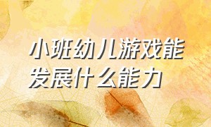 小班幼儿游戏能发展什么能力（幼儿游戏分析和评价小班）