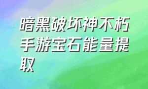 暗黑破坏神不朽手游宝石能量提取