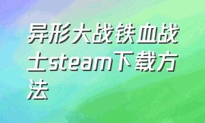 异形大战铁血战士steam下载方法（异形大战铁血战士如何下载全套）